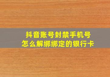 抖音账号封禁手机号怎么解绑绑定的银行卡