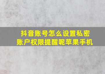 抖音账号怎么设置私密账户权限提醒呢苹果手机