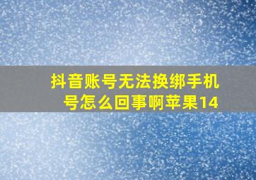 抖音账号无法换绑手机号怎么回事啊苹果14