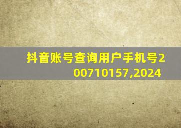 抖音账号查询用户手机号200710157,2024