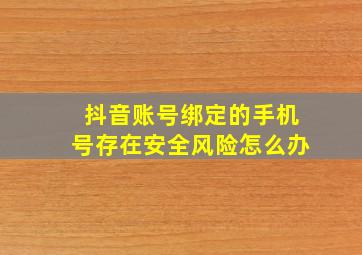 抖音账号绑定的手机号存在安全风险怎么办