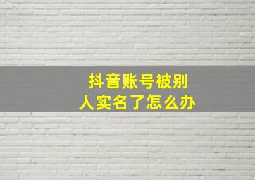 抖音账号被别人实名了怎么办