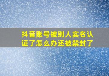 抖音账号被别人实名认证了怎么办还被禁封了