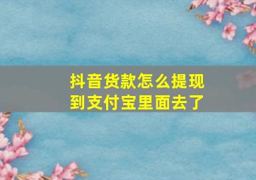 抖音货款怎么提现到支付宝里面去了