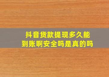 抖音货款提现多久能到账啊安全吗是真的吗