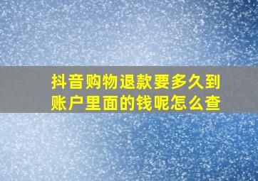 抖音购物退款要多久到账户里面的钱呢怎么查