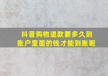 抖音购物退款要多久到账户里面的钱才能到账呢