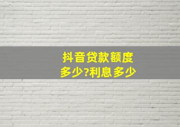 抖音贷款额度多少?利息多少