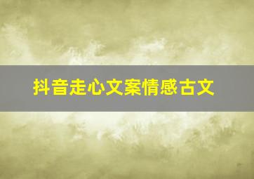 抖音走心文案情感古文