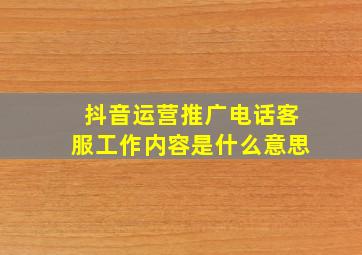 抖音运营推广电话客服工作内容是什么意思