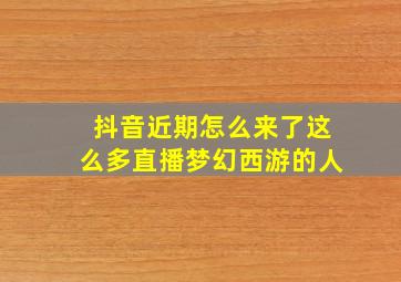 抖音近期怎么来了这么多直播梦幻西游的人