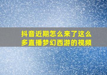 抖音近期怎么来了这么多直播梦幻西游的视频