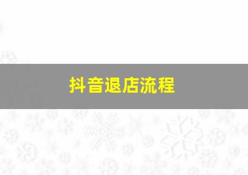 抖音退店流程