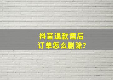 抖音退款售后订单怎么删除?