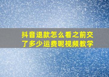 抖音退款怎么看之前交了多少运费呢视频教学