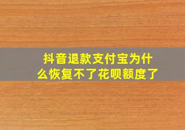 抖音退款支付宝为什么恢复不了花呗额度了