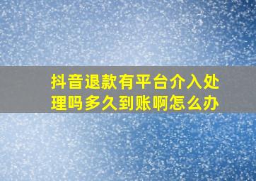 抖音退款有平台介入处理吗多久到账啊怎么办