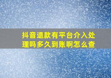 抖音退款有平台介入处理吗多久到账啊怎么查