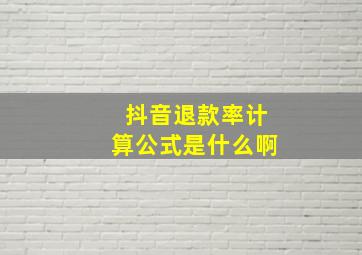 抖音退款率计算公式是什么啊