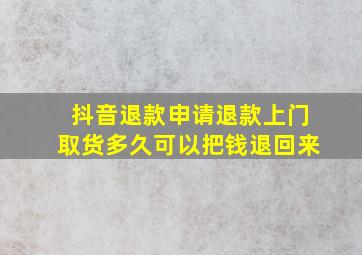 抖音退款申请退款上门取货多久可以把钱退回来