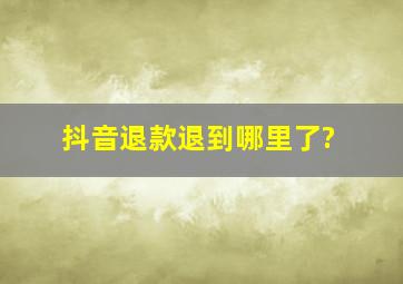 抖音退款退到哪里了?