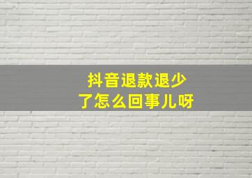 抖音退款退少了怎么回事儿呀