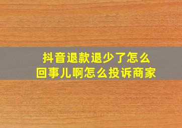 抖音退款退少了怎么回事儿啊怎么投诉商家