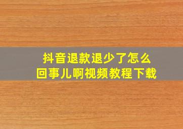 抖音退款退少了怎么回事儿啊视频教程下载