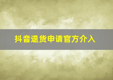 抖音退货申请官方介入