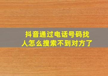 抖音通过电话号码找人怎么搜索不到对方了