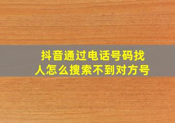 抖音通过电话号码找人怎么搜索不到对方号