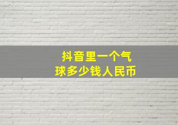 抖音里一个气球多少钱人民币