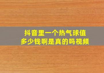 抖音里一个热气球值多少钱啊是真的吗视频