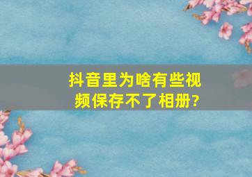 抖音里为啥有些视频保存不了相册?