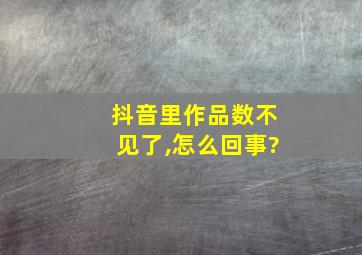 抖音里作品数不见了,怎么回事?