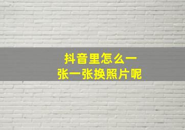 抖音里怎么一张一张换照片呢