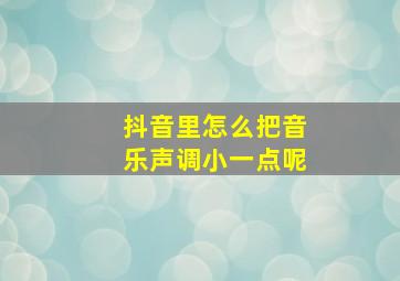 抖音里怎么把音乐声调小一点呢