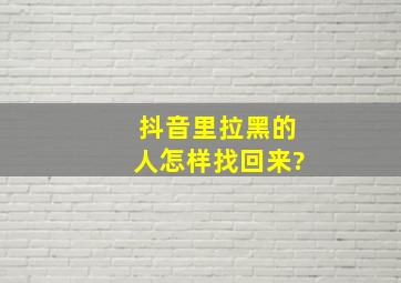 抖音里拉黑的人怎样找回来?