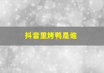 抖音里烤鸭是谁