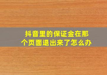 抖音里的保证金在那个页面退出来了怎么办