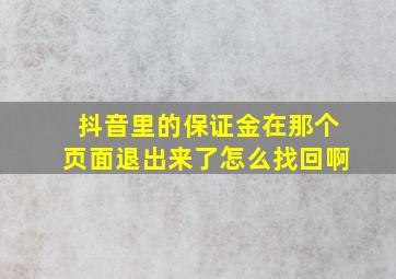 抖音里的保证金在那个页面退出来了怎么找回啊