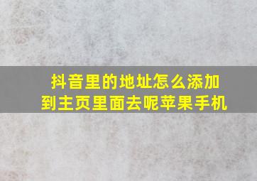 抖音里的地址怎么添加到主页里面去呢苹果手机