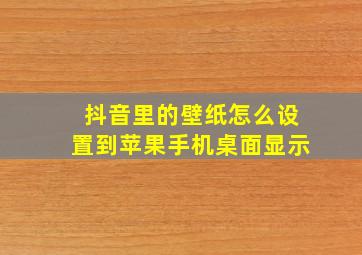 抖音里的壁纸怎么设置到苹果手机桌面显示