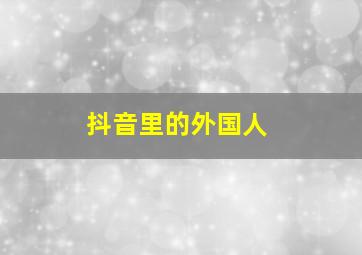 抖音里的外国人