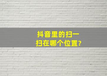 抖音里的扫一扫在哪个位置?