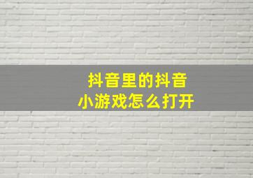 抖音里的抖音小游戏怎么打开