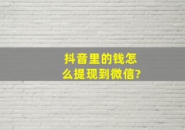 抖音里的钱怎么提现到微信?