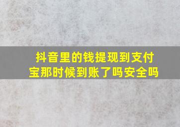 抖音里的钱提现到支付宝那时候到账了吗安全吗