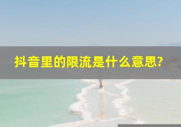 抖音里的限流是什么意思?