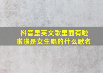 抖音里英文歌里面有啦啦啦是女生唱的什么歌名